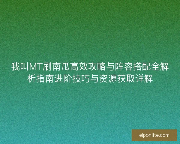 我叫MT刷南瓜高效攻略与阵容搭配全解析指南进阶技巧与资源获取详解