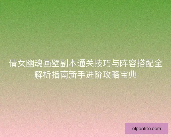 倩女幽魂画壁副本通关技巧与阵容搭配全解析指南新手进阶攻略宝典
