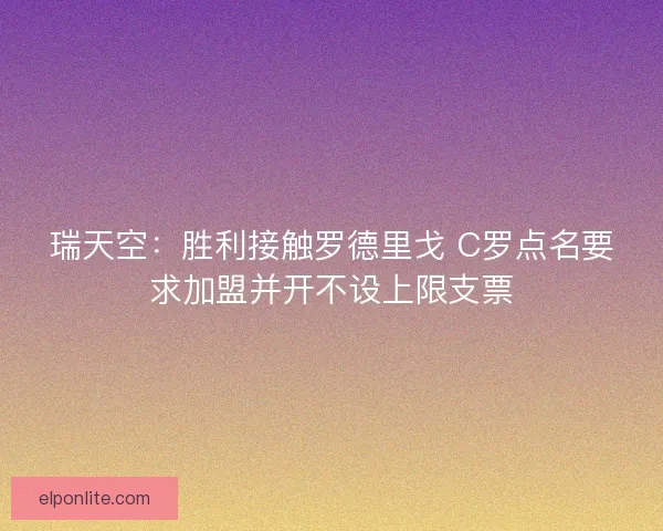 瑞天空:胜利接触罗德里戈 C罗点名要求加盟并开不设上限支票 瑞天空:胜利接触罗德里戈 C罗点名要求加盟并开不设上限支票