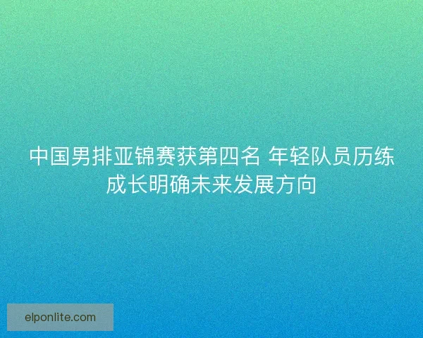 中国男排亚锦赛获第四名 年轻队员历练成长明确未来发展方向