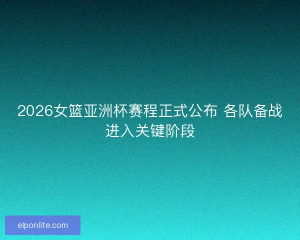 2026女篮亚洲杯赛程正式公布 各队备战进入关键阶段