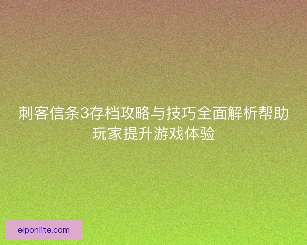 刺客信条3存档攻略与技巧全面解析帮助玩家提升游戏体验
