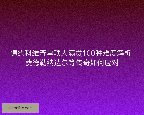 德约科维奇单项大满贯100胜难度解析 费德勒纳达尔等传奇如何应对
