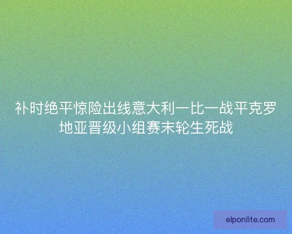 补时绝平惊险出线意大利一比一战平克罗地亚晋级小组赛末轮生死战