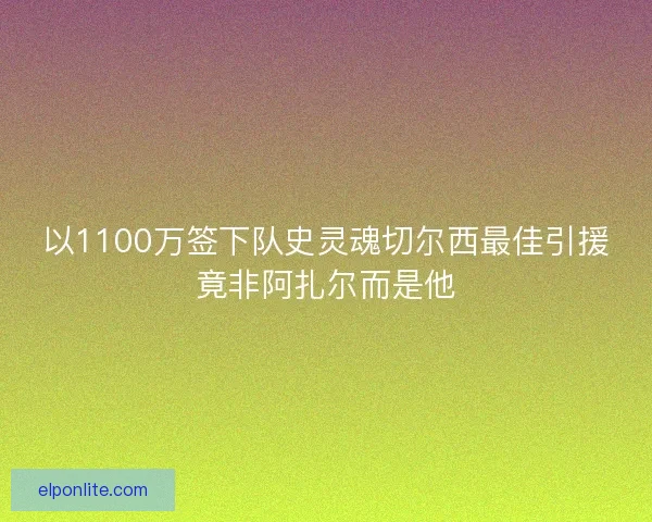 以1100万签下队史灵魂切尔西最佳引援竟非阿扎尔而是他