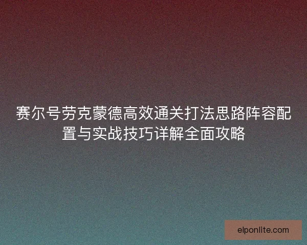 赛尔号劳克蒙德高效通关打法思路阵容配置与实战技巧详解全面攻略