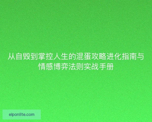 从自毁到掌控人生的混蛋攻略进化指南与情感博弈法则实战手册 从自毁到掌控人生的混蛋攻略进化指南与情感博弈法则实战手册