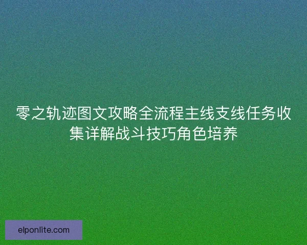 零之轨迹图文攻略全流程主线支线任务收集详解战斗技巧角色培养 零之轨迹图文攻略全流程主线支线任务收集详解战斗技巧角色培养