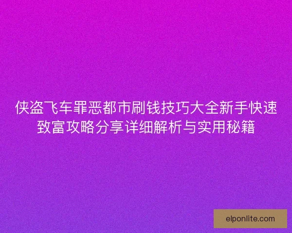 侠盗飞车罪恶都市刷钱技巧大全新手快速致富攻略分享详细解析与实用秘籍 侠盗飞车罪恶都市刷钱技巧大全新手快速致富攻略分享详细解析与实用秘籍